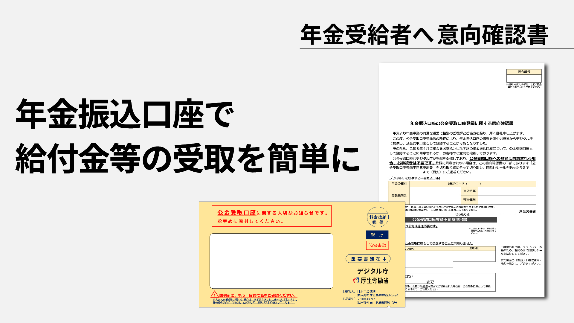 年金受給者向けに年金振込口座を公金受取口座として登録することで給付金等の受取を簡単にできることを案内するデジタル庁ニュース記事・動画のサムネイル画像。右上に『年金受給者へ 意向確認書』と太字で記載された告知バナー。左側に大きく『年金振込口座で給付金等の受取を簡単に』と表示されている。画像中央から右にかけて、日本年金機構から送付される封書のサンプルと『年金振込口座の公金受取口座登録に関する意向確認書』の書類サンプルが配置されている。封書には『公金受取口座に関する大切なお知らせです。お早めに開封してください。』『重要書類在中』『デジタル庁・厚生労働省』と記載されている。