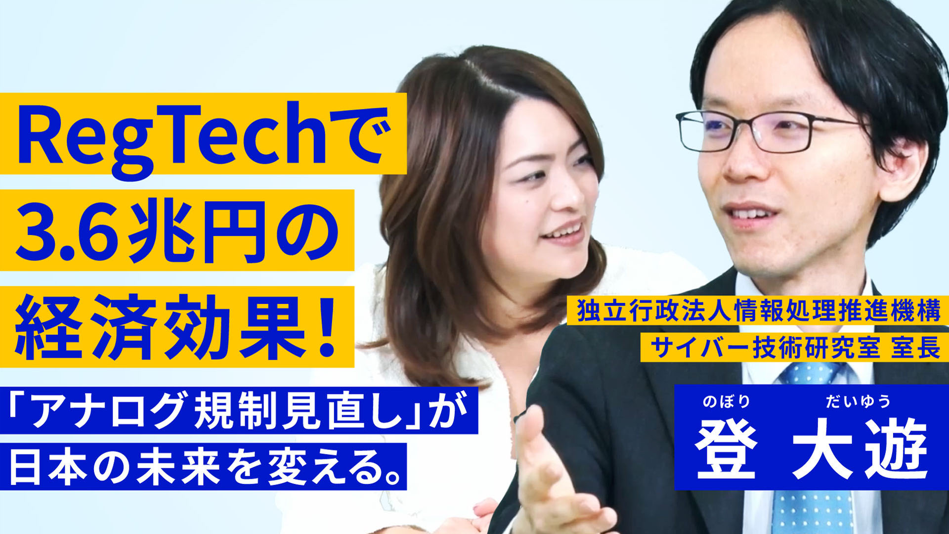 RegTechで3.6兆円の経済効果！「アナログ規制見直し」が日本の未来を変える。という文字が左側に記載されている。右側には白いジャケットを着た女性とスーツを着た男性の写真が掲載されている。男性の写真の上には「独立行政法人情報処理推進機構　サーバー技術研究室　室長　登 大遊」という紹介文が書かれている。