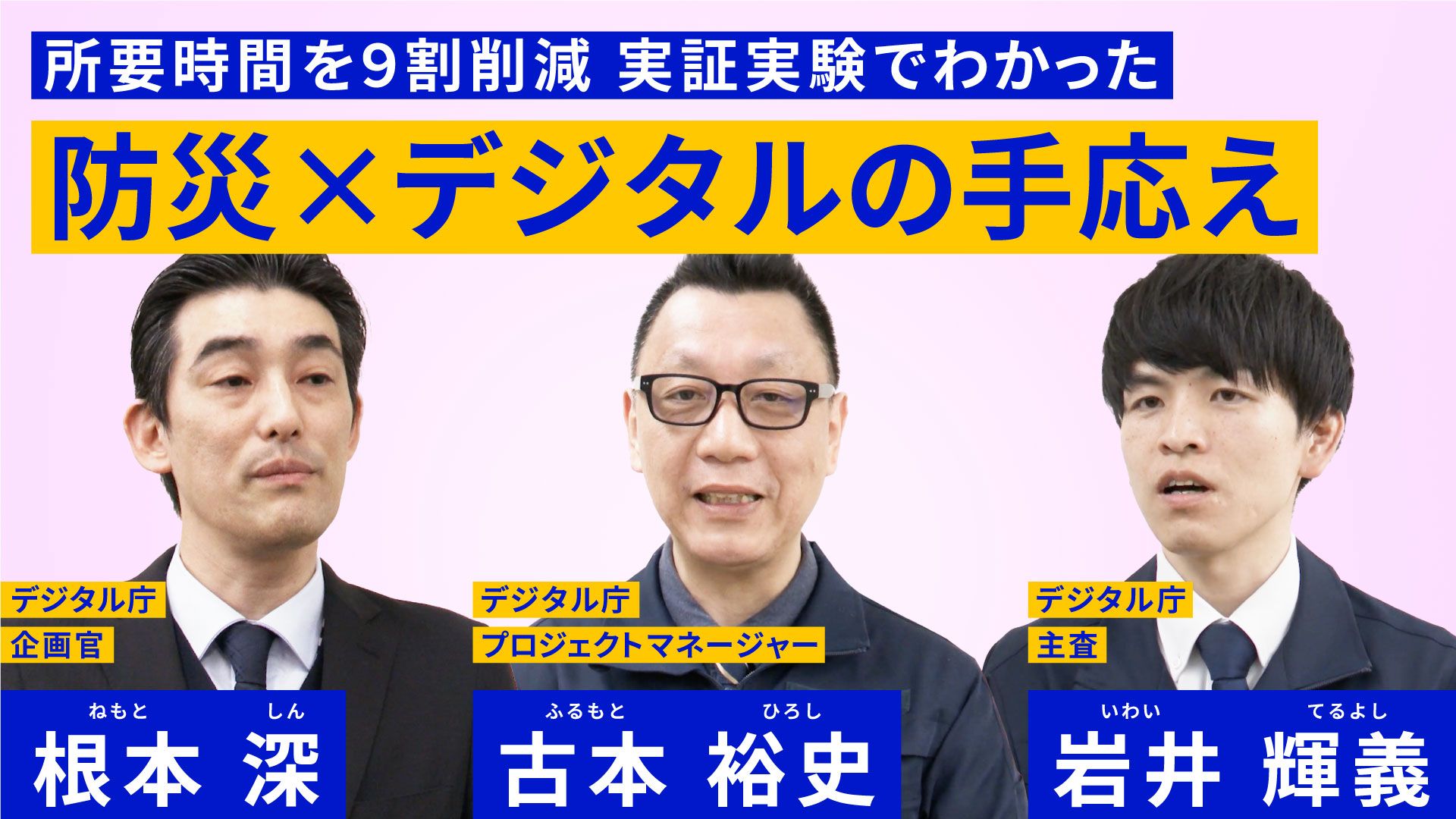 男性三人の写真が載っている。左からデジタル庁企画官　根本深、デジタル庁プロジェクトマネージャー　古本 裕史、デジタル庁主査　岩井輝義と書かれている。所要時間を9割削減 実証実験でわかった 防災×デジタルの手応えという文字が書かれている。