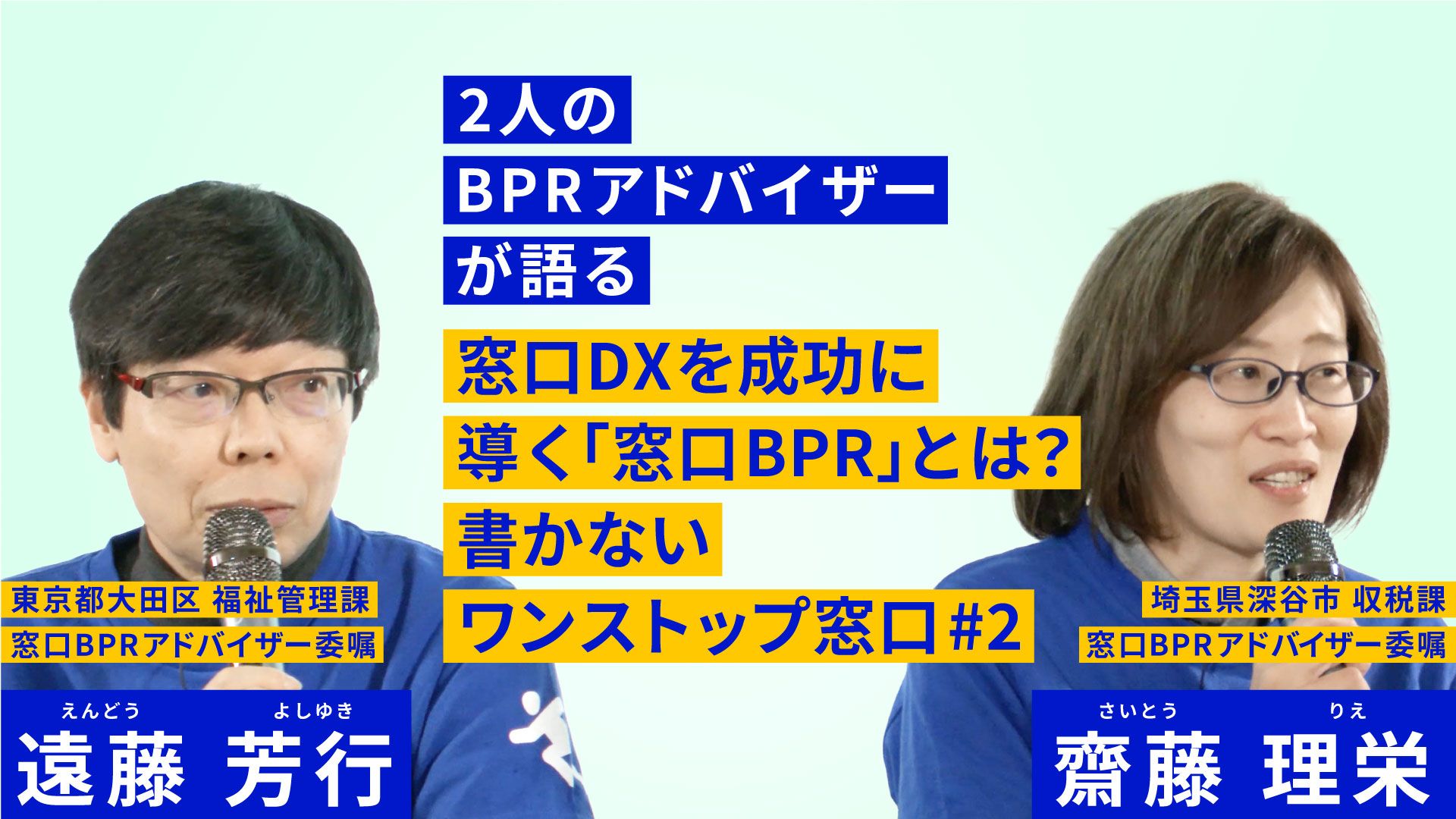 中央に2人の窓口BPRアドバイザーが語る 窓口DXを成功に導く「窓口BPR」とは？ 書かないワンストップ窓口という文字。左側に青い服を着た眼鏡の男性。その上に東京都大田区福祉管理課窓口BPRアドバイザー委嘱　遠藤芳行と書かれている。右側には青い服を着た女性。その上には埼玉県深谷市収税課窓口BPRアドバイザー委嘱　齋藤理栄と書かれている。