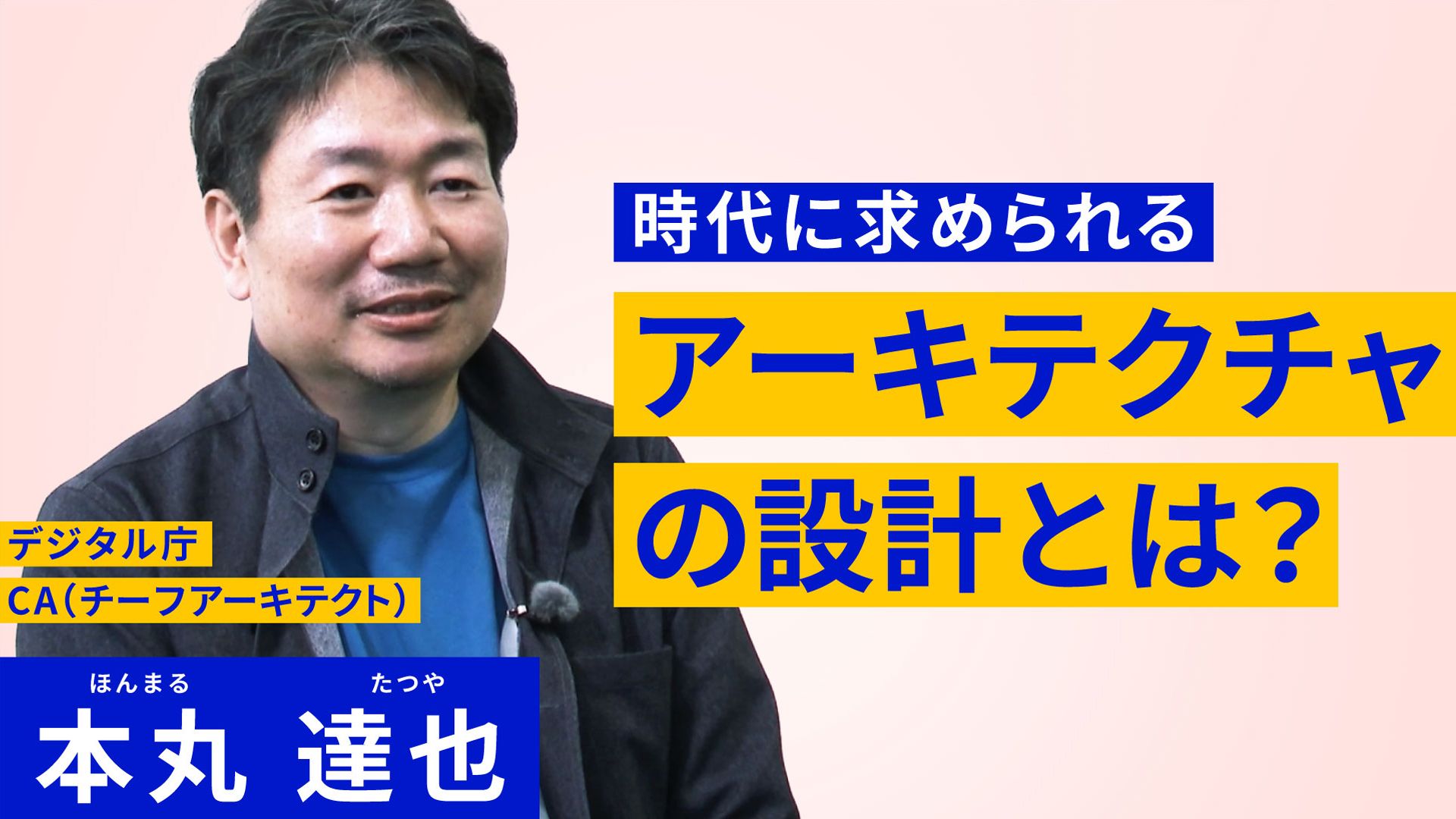 右側に時代に求められるアーキテクチャの設計とは？と書かれており、左側には笑顔の男性が写っている。その男性の上にデジタル庁CA（チーフアーキテクト） 本丸達也 と書かれている。