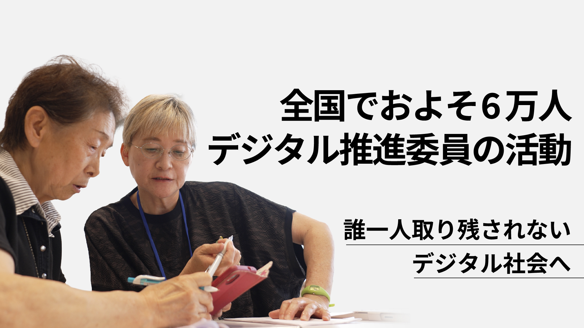 左側に、ショートヘアの高齢女性が別の高齢女性にスマートフォンの操作方法を教わっている様子の写真。右側に『全国でおよそ６万人 デジタル推進委員の活動』と大きく表示され、その下に『誰一人取り残されない デジタル社会へ』と記載されている