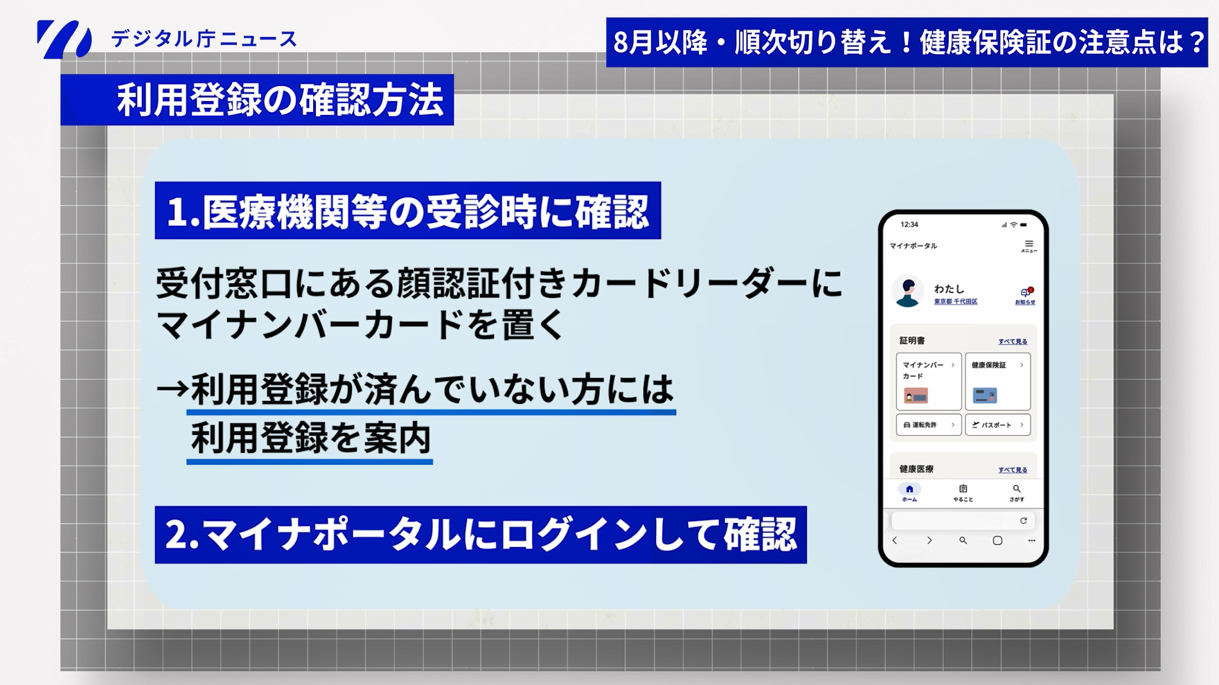 マイナ保険証の利用登録の確認方法を紹介する画像。方法は二つ。一つは医療機関等の受診時に確認。受付窓口にある顔認証付きカードリーダーにマイナンバーカードを置く。利用登録が済んでいない方には利用登録を案内。二つ目はマイナポータルにログインして確認。
